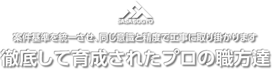 案件基準を統一させ、同じ意識と精度で工事に取り掛かります。徹底して育成されたプロの職方達