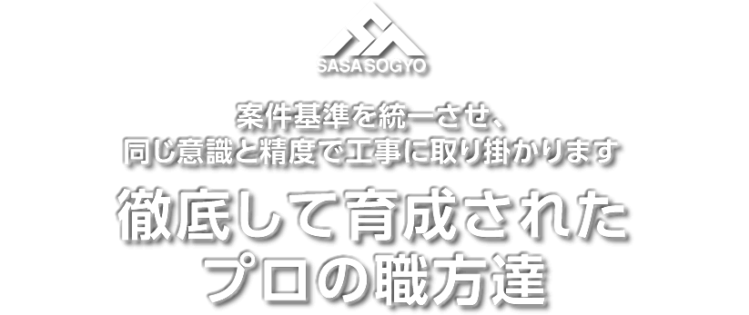 案件基準を統一させ、同じ意識と精度で工事に取り掛かります。徹底して育成されたプロの職方達