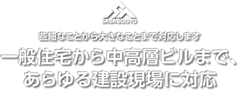 些細なことから大きなことまで対応します。一般住宅から中高層ビルまで、あらゆる建設現場に対応