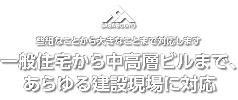 些細なことから大きなことまで対応します。一般住宅から中高層ビルまで、あらゆる建設現場に対応